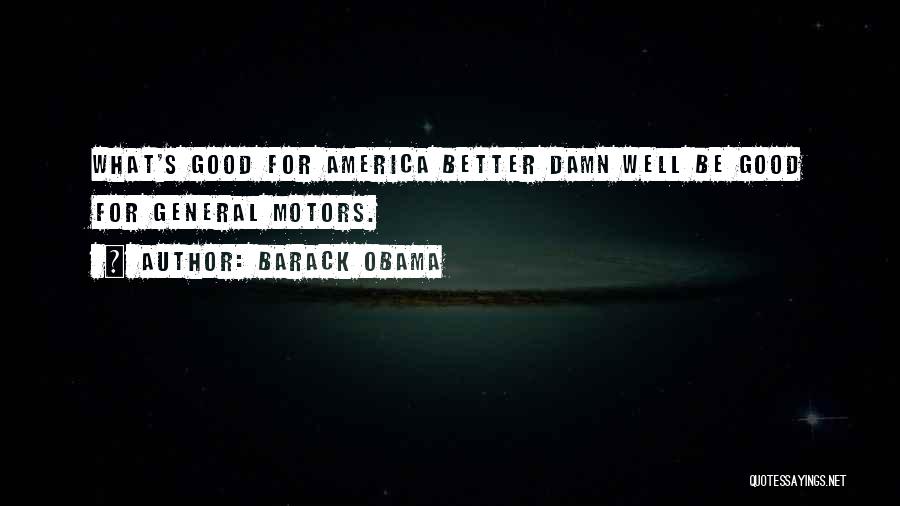 Barack Obama Quotes: What's Good For America Better Damn Well Be Good For General Motors.