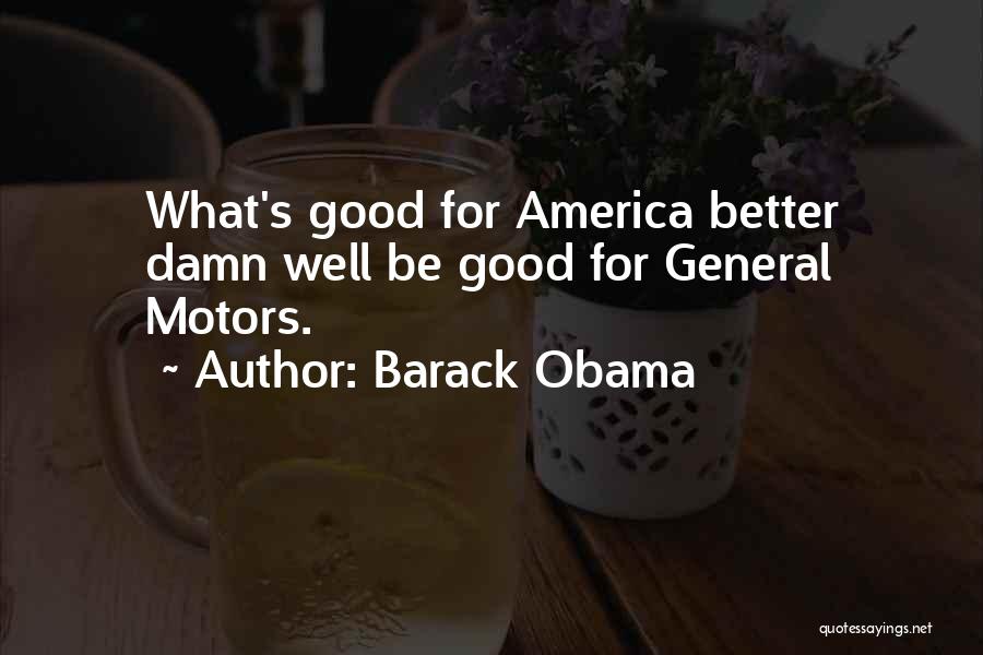 Barack Obama Quotes: What's Good For America Better Damn Well Be Good For General Motors.