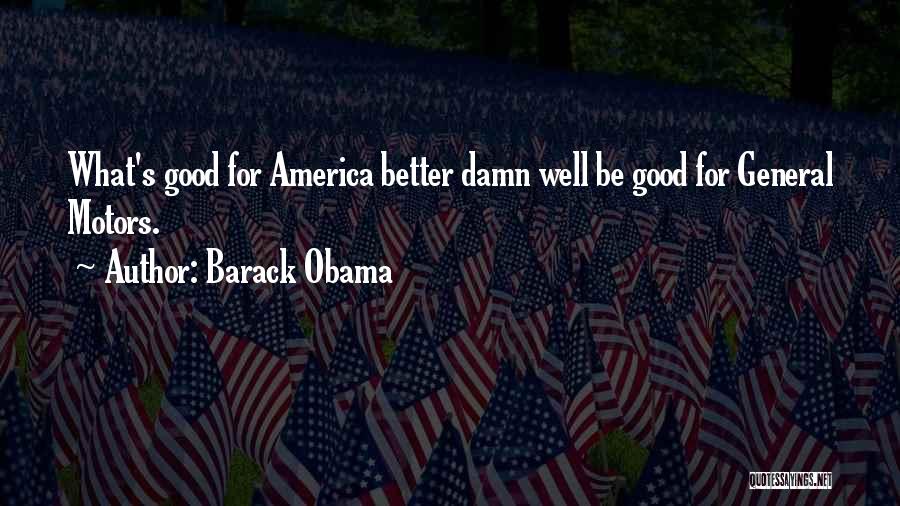 Barack Obama Quotes: What's Good For America Better Damn Well Be Good For General Motors.