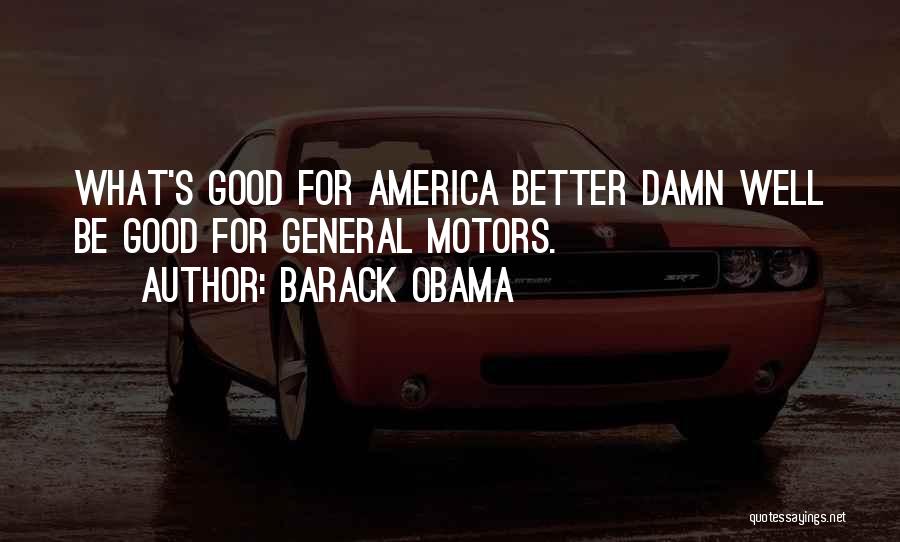 Barack Obama Quotes: What's Good For America Better Damn Well Be Good For General Motors.