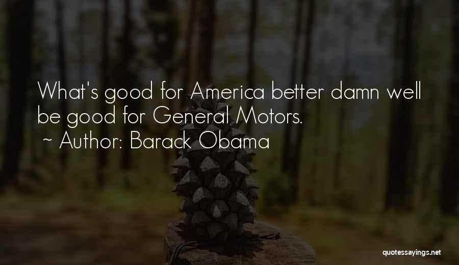 Barack Obama Quotes: What's Good For America Better Damn Well Be Good For General Motors.