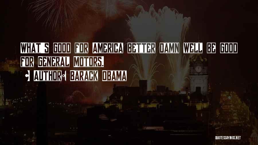 Barack Obama Quotes: What's Good For America Better Damn Well Be Good For General Motors.