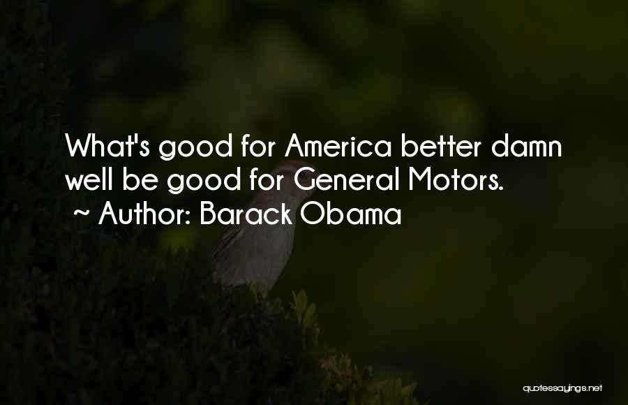 Barack Obama Quotes: What's Good For America Better Damn Well Be Good For General Motors.