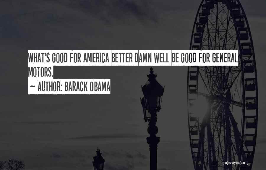 Barack Obama Quotes: What's Good For America Better Damn Well Be Good For General Motors.