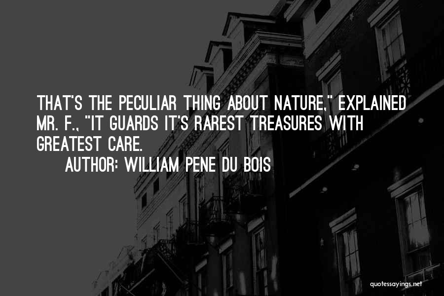 William Pene Du Bois Quotes: That's The Peculiar Thing About Nature, Explained Mr. F., It Guards It's Rarest Treasures With Greatest Care.