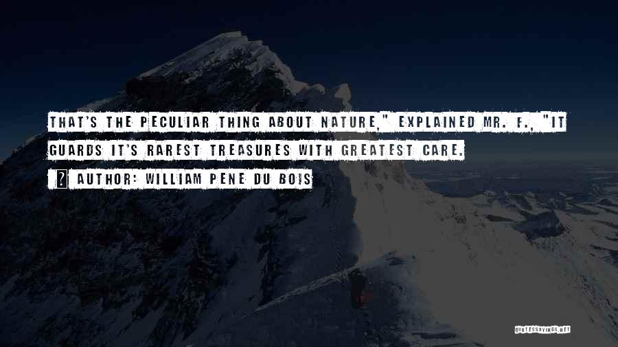 William Pene Du Bois Quotes: That's The Peculiar Thing About Nature, Explained Mr. F., It Guards It's Rarest Treasures With Greatest Care.