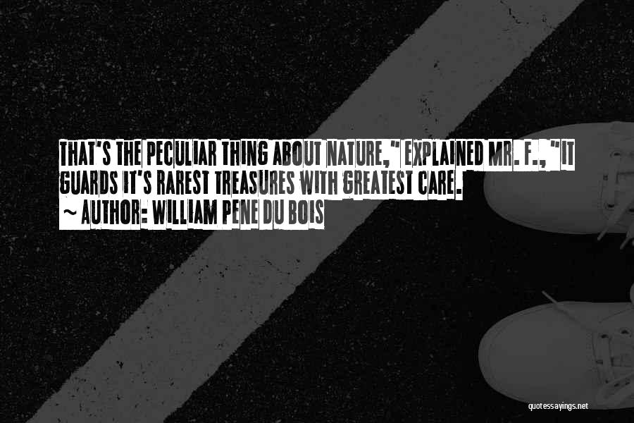 William Pene Du Bois Quotes: That's The Peculiar Thing About Nature, Explained Mr. F., It Guards It's Rarest Treasures With Greatest Care.