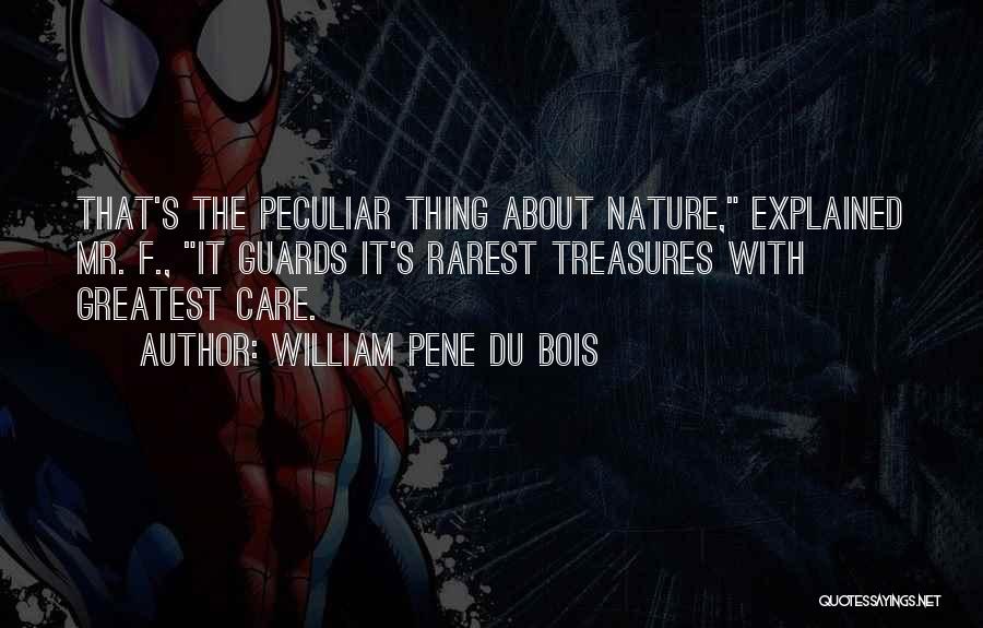 William Pene Du Bois Quotes: That's The Peculiar Thing About Nature, Explained Mr. F., It Guards It's Rarest Treasures With Greatest Care.