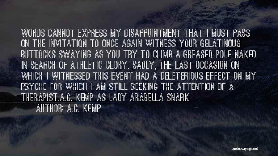 A.C. Kemp Quotes: Words Cannot Express My Disappointment That I Must Pass On The Invitation To Once Again Witness Your Gelatinous Buttocks Swaying