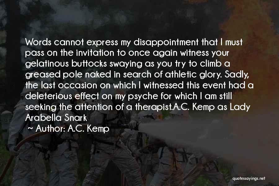 A.C. Kemp Quotes: Words Cannot Express My Disappointment That I Must Pass On The Invitation To Once Again Witness Your Gelatinous Buttocks Swaying