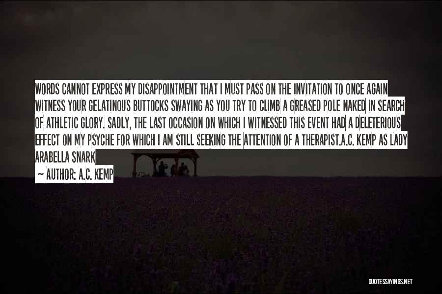 A.C. Kemp Quotes: Words Cannot Express My Disappointment That I Must Pass On The Invitation To Once Again Witness Your Gelatinous Buttocks Swaying