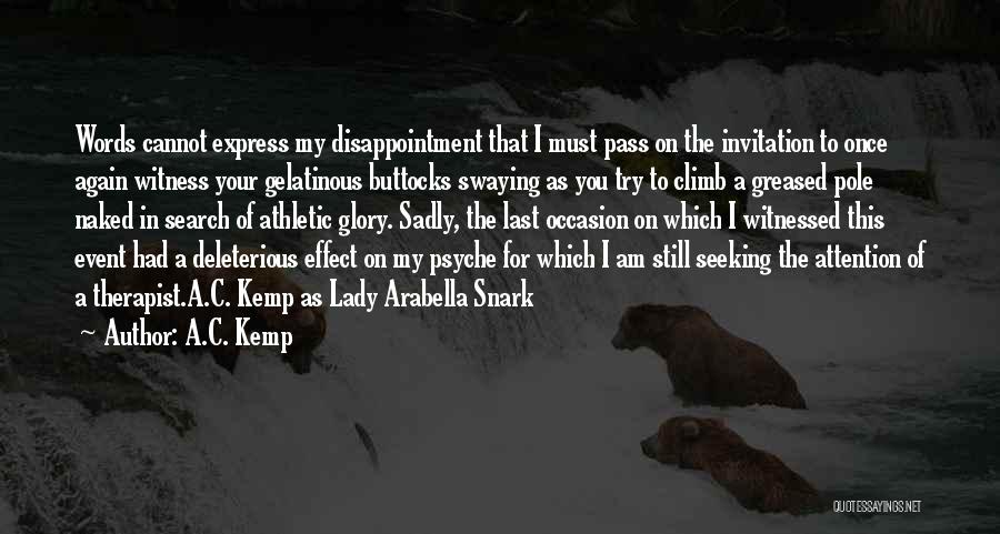 A.C. Kemp Quotes: Words Cannot Express My Disappointment That I Must Pass On The Invitation To Once Again Witness Your Gelatinous Buttocks Swaying