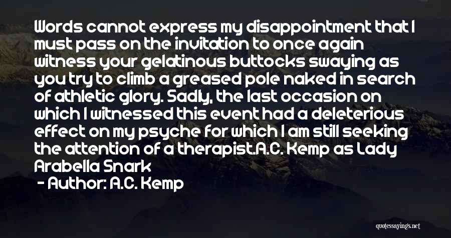 A.C. Kemp Quotes: Words Cannot Express My Disappointment That I Must Pass On The Invitation To Once Again Witness Your Gelatinous Buttocks Swaying