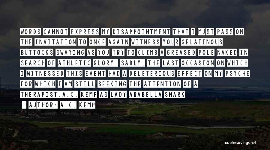 A.C. Kemp Quotes: Words Cannot Express My Disappointment That I Must Pass On The Invitation To Once Again Witness Your Gelatinous Buttocks Swaying