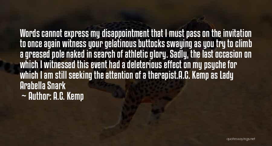 A.C. Kemp Quotes: Words Cannot Express My Disappointment That I Must Pass On The Invitation To Once Again Witness Your Gelatinous Buttocks Swaying