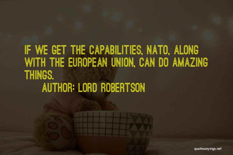 Lord Robertson Quotes: If We Get The Capabilities, Nato, Along With The European Union, Can Do Amazing Things.