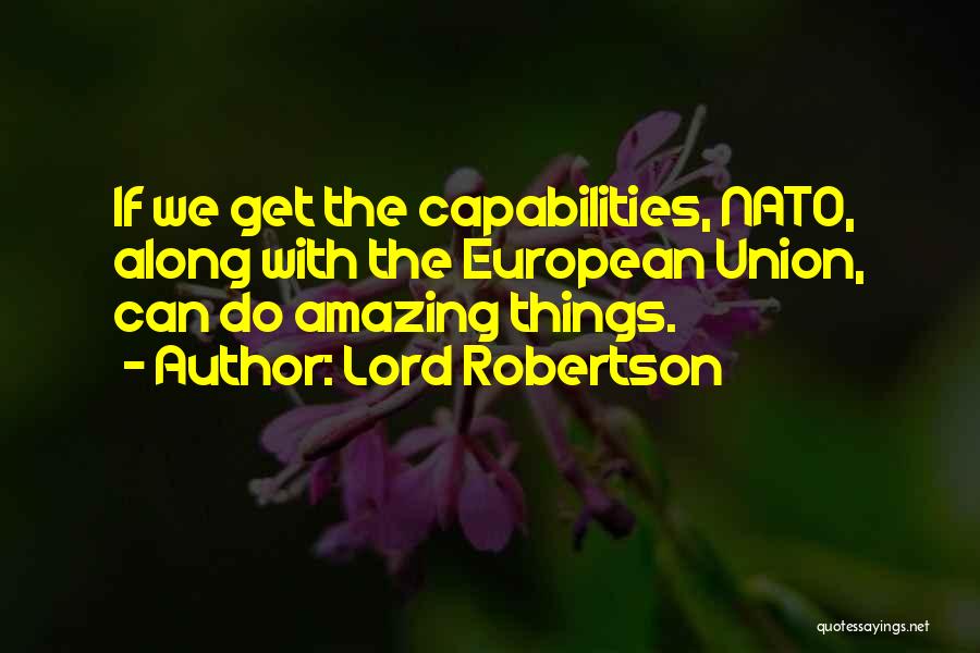 Lord Robertson Quotes: If We Get The Capabilities, Nato, Along With The European Union, Can Do Amazing Things.
