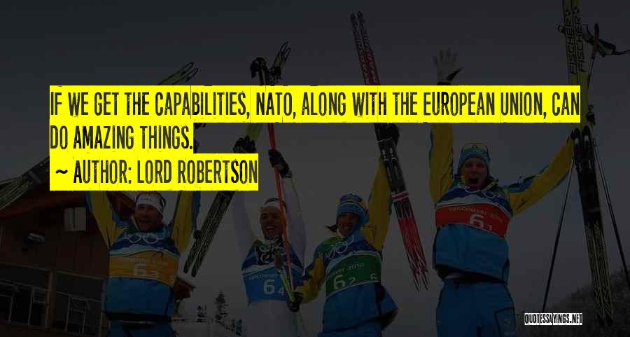 Lord Robertson Quotes: If We Get The Capabilities, Nato, Along With The European Union, Can Do Amazing Things.