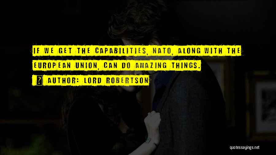 Lord Robertson Quotes: If We Get The Capabilities, Nato, Along With The European Union, Can Do Amazing Things.