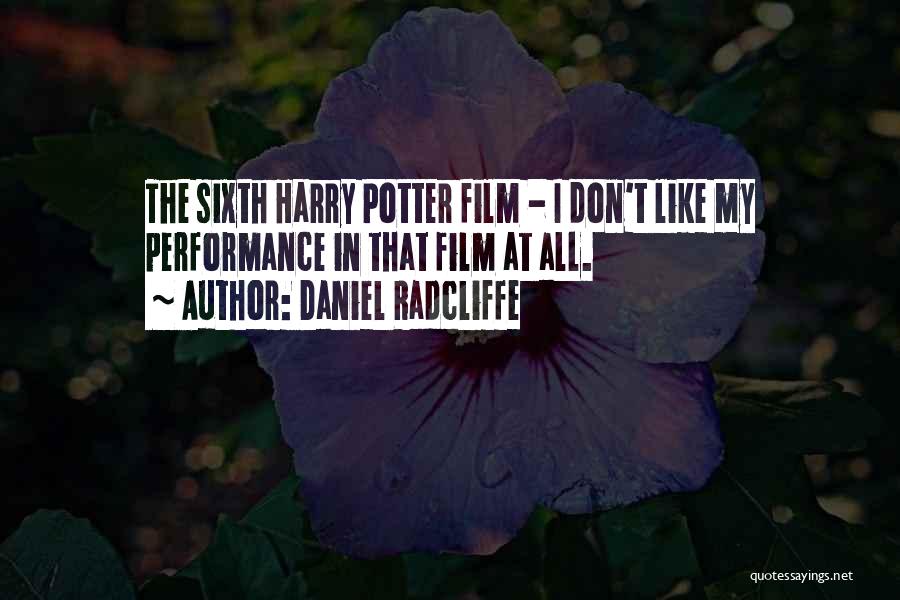 Daniel Radcliffe Quotes: The Sixth Harry Potter Film - I Don't Like My Performance In That Film At All.