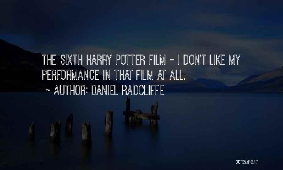 Daniel Radcliffe Quotes: The Sixth Harry Potter Film - I Don't Like My Performance In That Film At All.