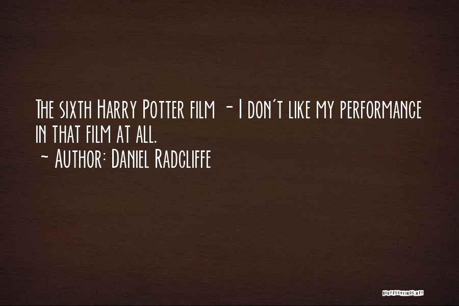 Daniel Radcliffe Quotes: The Sixth Harry Potter Film - I Don't Like My Performance In That Film At All.