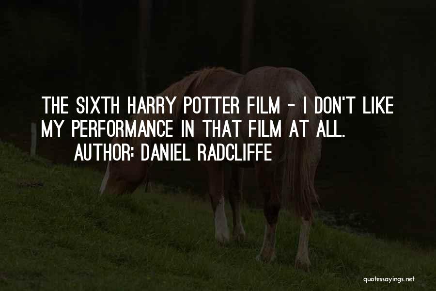 Daniel Radcliffe Quotes: The Sixth Harry Potter Film - I Don't Like My Performance In That Film At All.