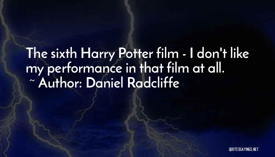 Daniel Radcliffe Quotes: The Sixth Harry Potter Film - I Don't Like My Performance In That Film At All.