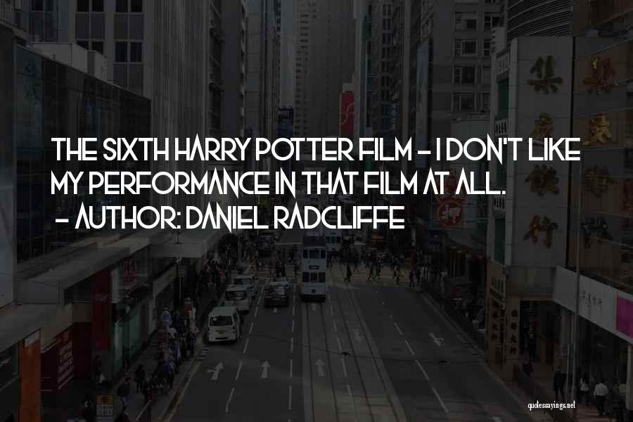 Daniel Radcliffe Quotes: The Sixth Harry Potter Film - I Don't Like My Performance In That Film At All.