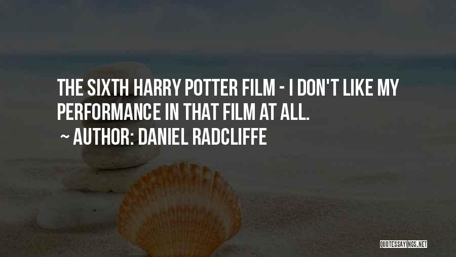 Daniel Radcliffe Quotes: The Sixth Harry Potter Film - I Don't Like My Performance In That Film At All.