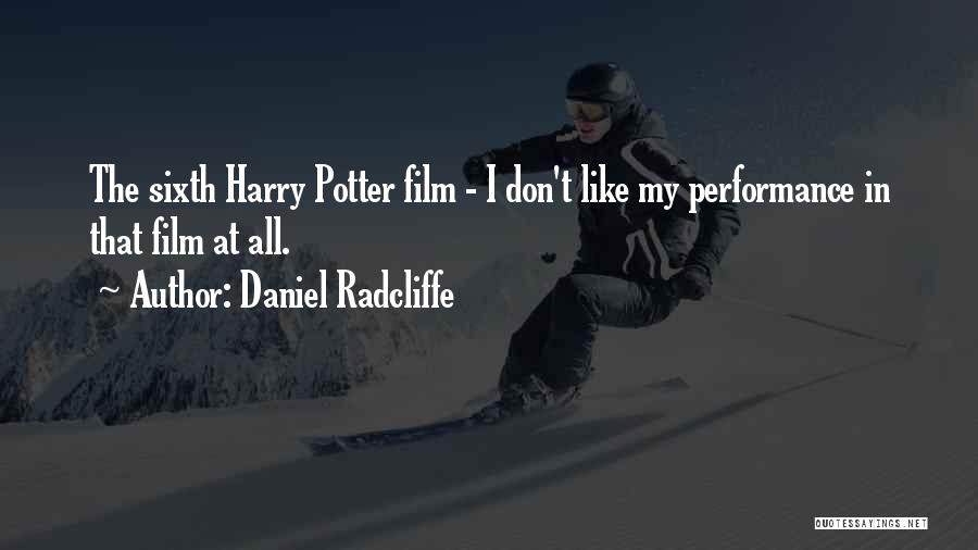 Daniel Radcliffe Quotes: The Sixth Harry Potter Film - I Don't Like My Performance In That Film At All.
