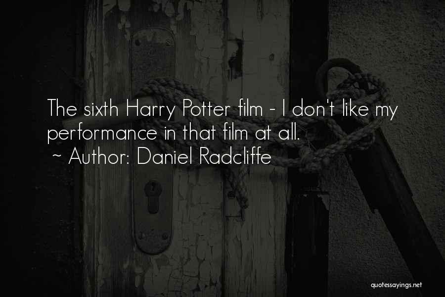 Daniel Radcliffe Quotes: The Sixth Harry Potter Film - I Don't Like My Performance In That Film At All.