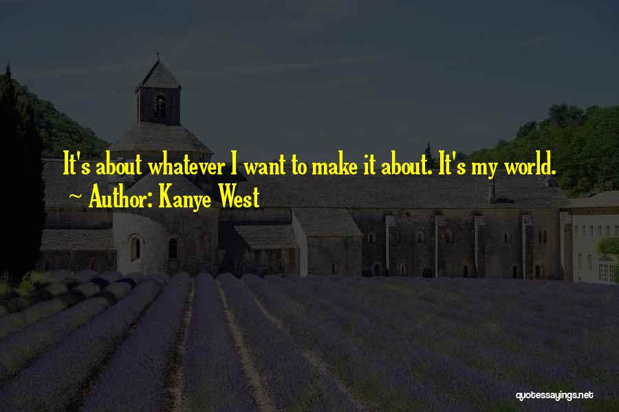 Kanye West Quotes: It's About Whatever I Want To Make It About. It's My World.