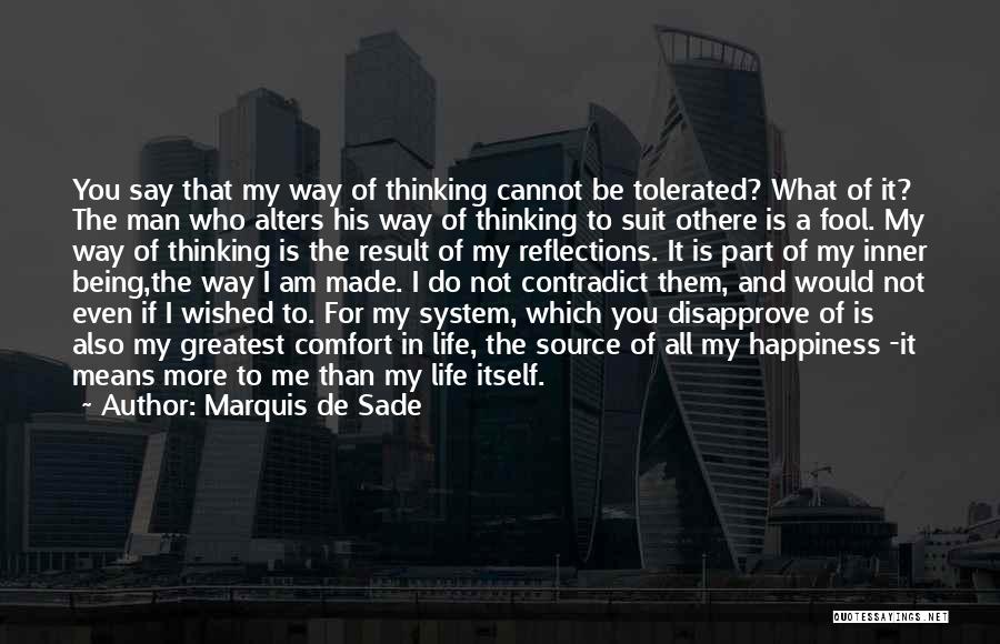 Marquis De Sade Quotes: You Say That My Way Of Thinking Cannot Be Tolerated? What Of It? The Man Who Alters His Way Of