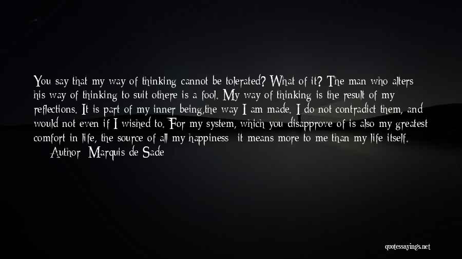 Marquis De Sade Quotes: You Say That My Way Of Thinking Cannot Be Tolerated? What Of It? The Man Who Alters His Way Of