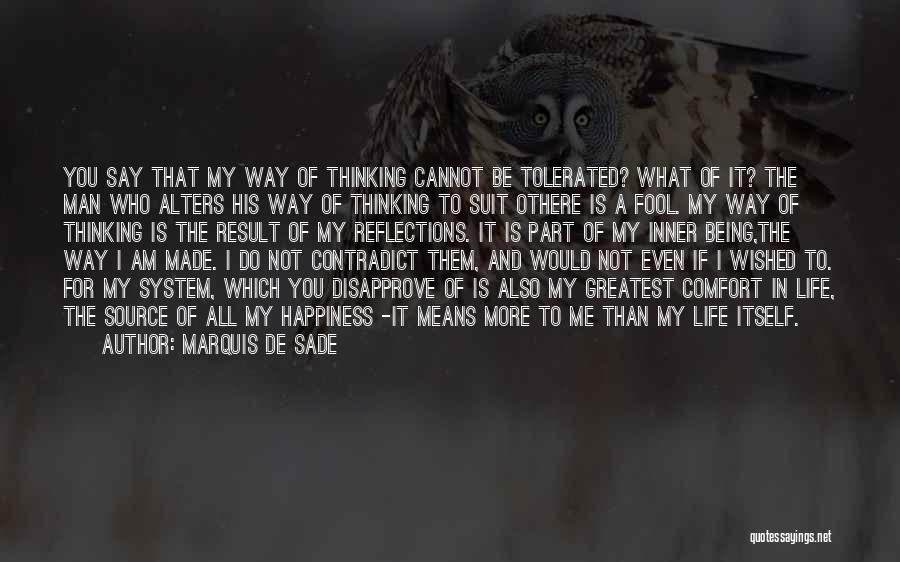 Marquis De Sade Quotes: You Say That My Way Of Thinking Cannot Be Tolerated? What Of It? The Man Who Alters His Way Of