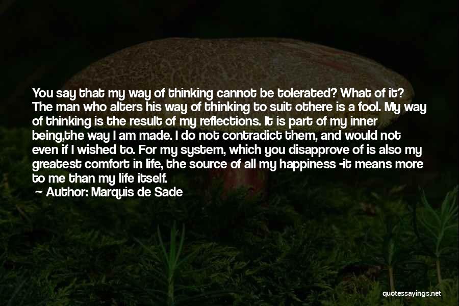 Marquis De Sade Quotes: You Say That My Way Of Thinking Cannot Be Tolerated? What Of It? The Man Who Alters His Way Of