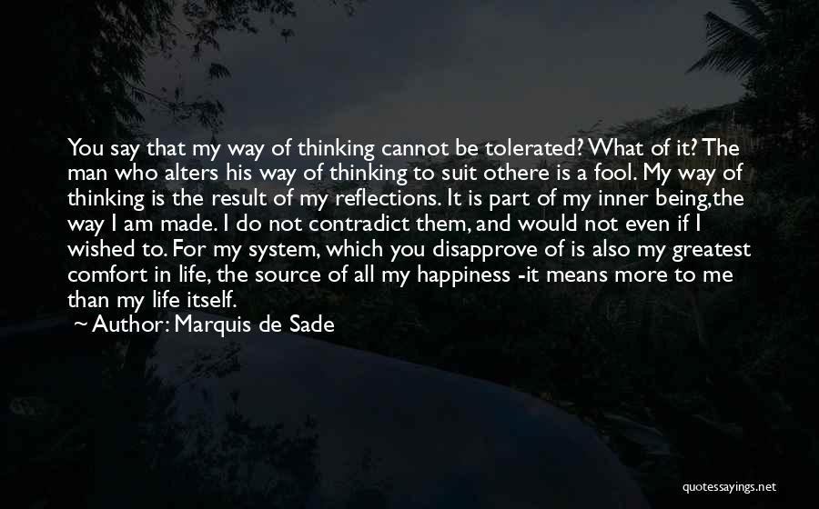 Marquis De Sade Quotes: You Say That My Way Of Thinking Cannot Be Tolerated? What Of It? The Man Who Alters His Way Of