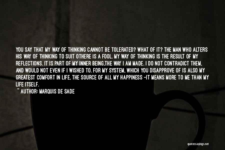 Marquis De Sade Quotes: You Say That My Way Of Thinking Cannot Be Tolerated? What Of It? The Man Who Alters His Way Of