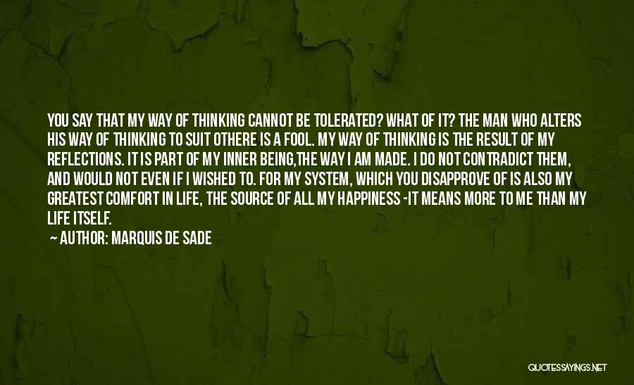 Marquis De Sade Quotes: You Say That My Way Of Thinking Cannot Be Tolerated? What Of It? The Man Who Alters His Way Of