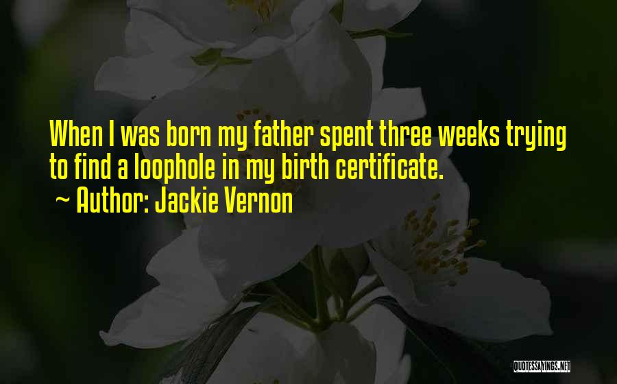 Jackie Vernon Quotes: When I Was Born My Father Spent Three Weeks Trying To Find A Loophole In My Birth Certificate.