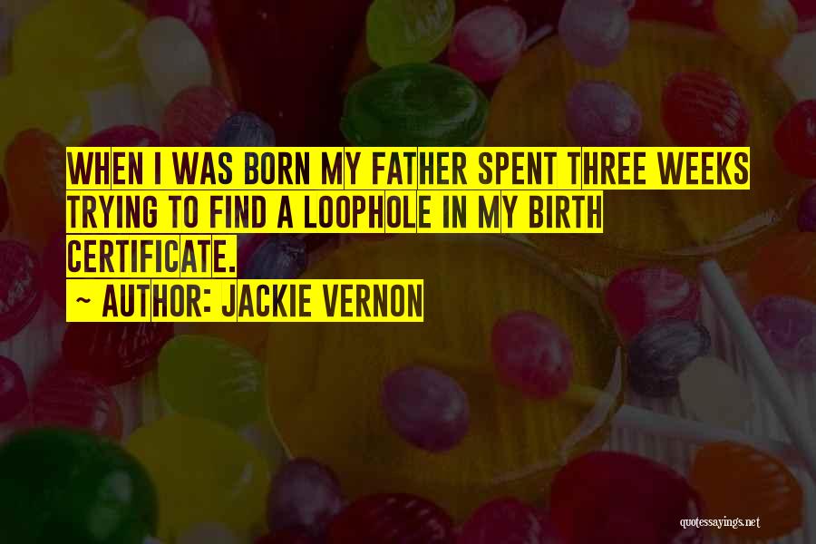 Jackie Vernon Quotes: When I Was Born My Father Spent Three Weeks Trying To Find A Loophole In My Birth Certificate.