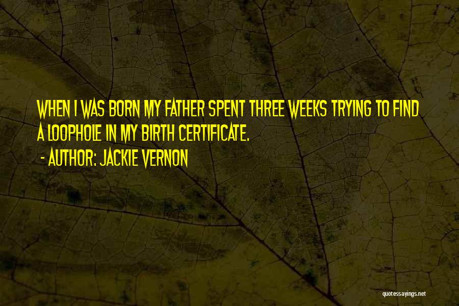 Jackie Vernon Quotes: When I Was Born My Father Spent Three Weeks Trying To Find A Loophole In My Birth Certificate.