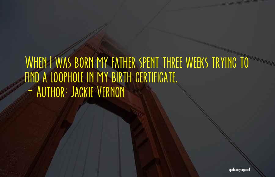 Jackie Vernon Quotes: When I Was Born My Father Spent Three Weeks Trying To Find A Loophole In My Birth Certificate.