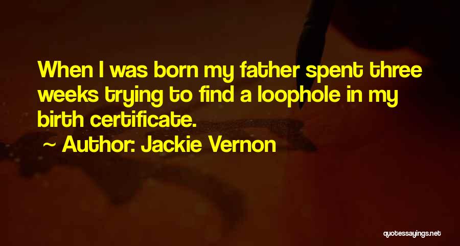 Jackie Vernon Quotes: When I Was Born My Father Spent Three Weeks Trying To Find A Loophole In My Birth Certificate.