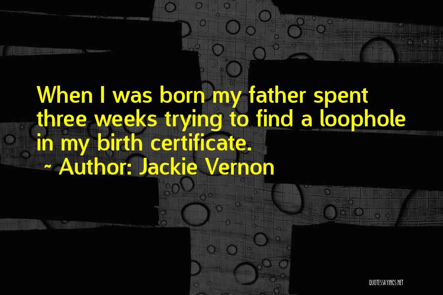 Jackie Vernon Quotes: When I Was Born My Father Spent Three Weeks Trying To Find A Loophole In My Birth Certificate.