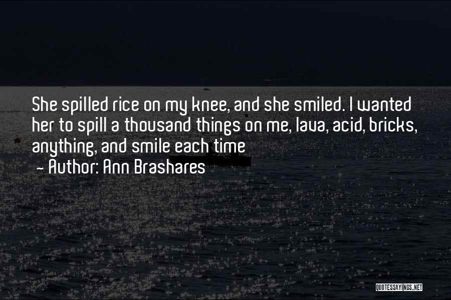 Ann Brashares Quotes: She Spilled Rice On My Knee, And She Smiled. I Wanted Her To Spill A Thousand Things On Me, Lava,