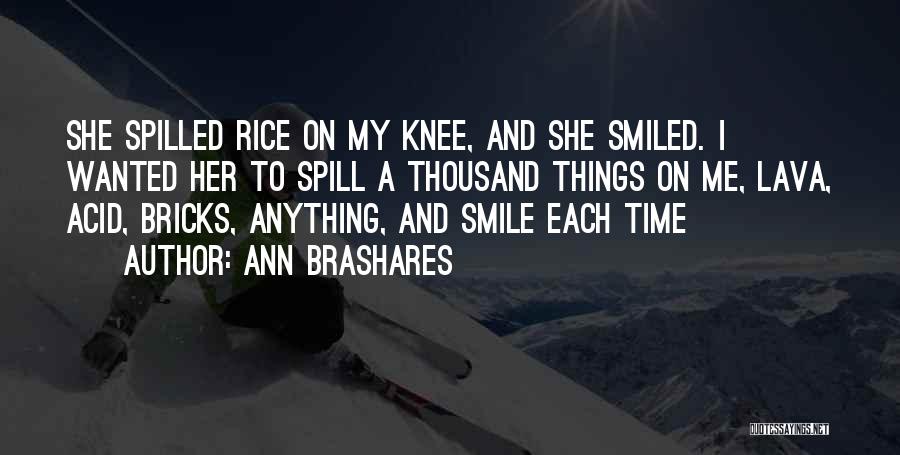 Ann Brashares Quotes: She Spilled Rice On My Knee, And She Smiled. I Wanted Her To Spill A Thousand Things On Me, Lava,