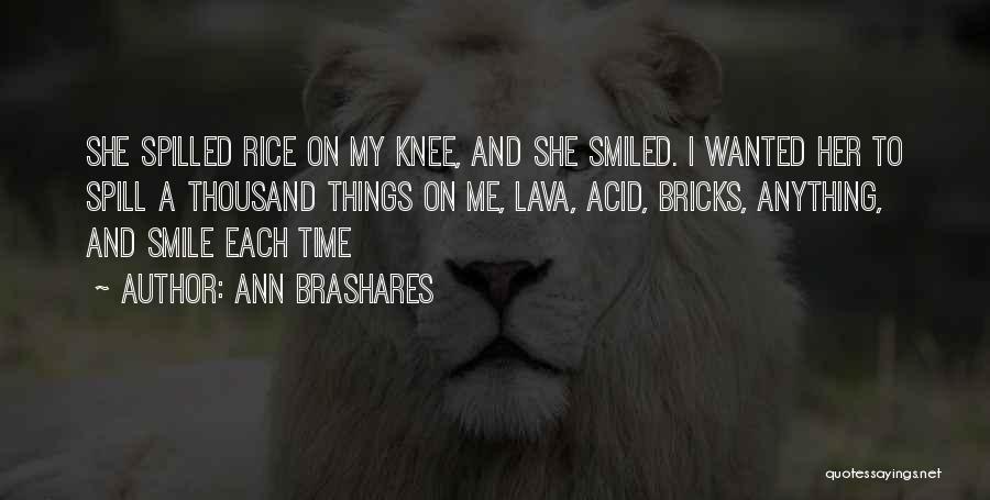 Ann Brashares Quotes: She Spilled Rice On My Knee, And She Smiled. I Wanted Her To Spill A Thousand Things On Me, Lava,