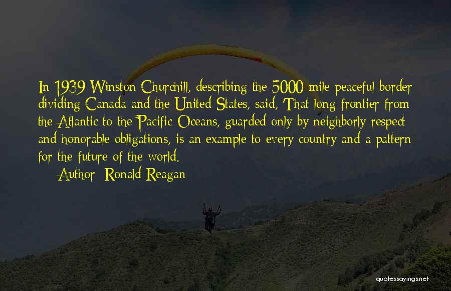 Ronald Reagan Quotes: In 1939 Winston Churchill, Describing The 5000-mile Peaceful Border Dividing Canada And The United States, Said, 'that Long Frontier From